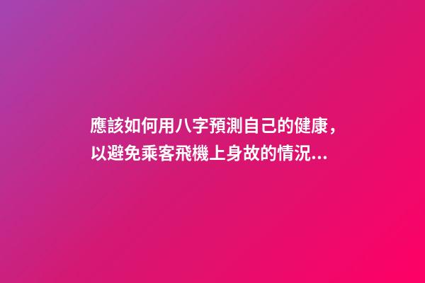 應該如何用八字預測自己的健康，以避免乘客飛機上身故的情況？
